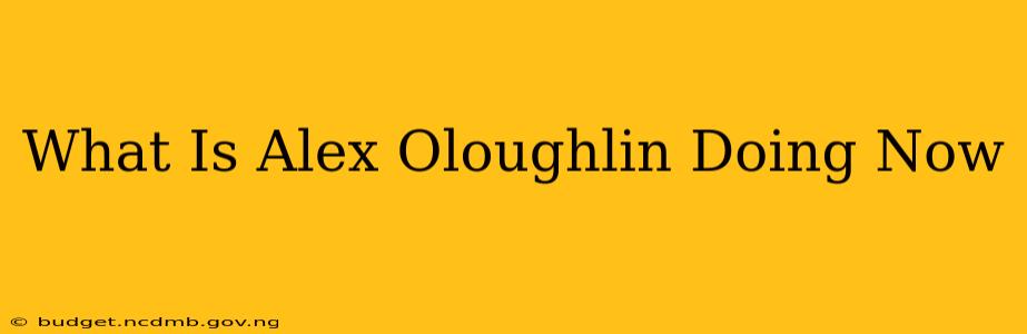 What Is Alex Oloughlin Doing Now