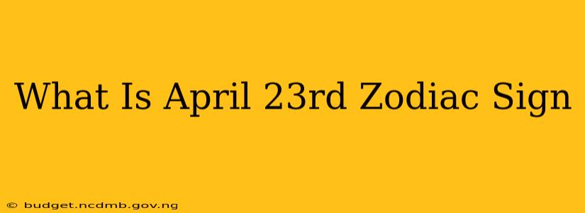 What Is April 23rd Zodiac Sign