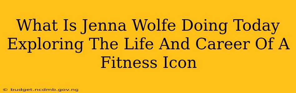 What Is Jenna Wolfe Doing Today Exploring The Life And Career Of A Fitness Icon