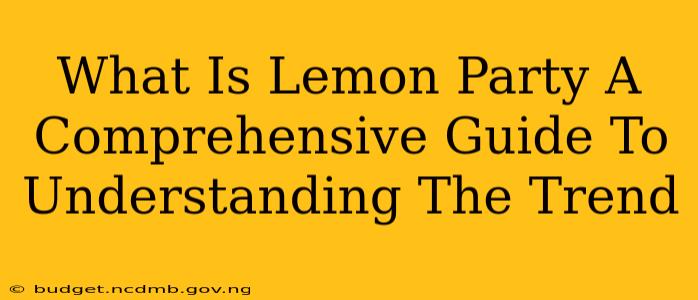What Is Lemon Party A Comprehensive Guide To Understanding The Trend