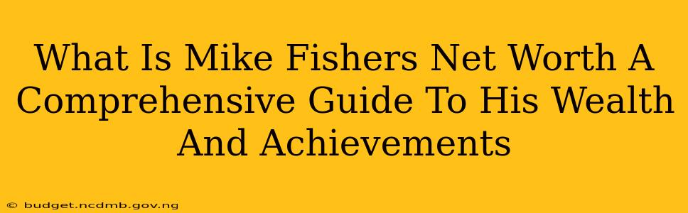 What Is Mike Fishers Net Worth A Comprehensive Guide To His Wealth And Achievements