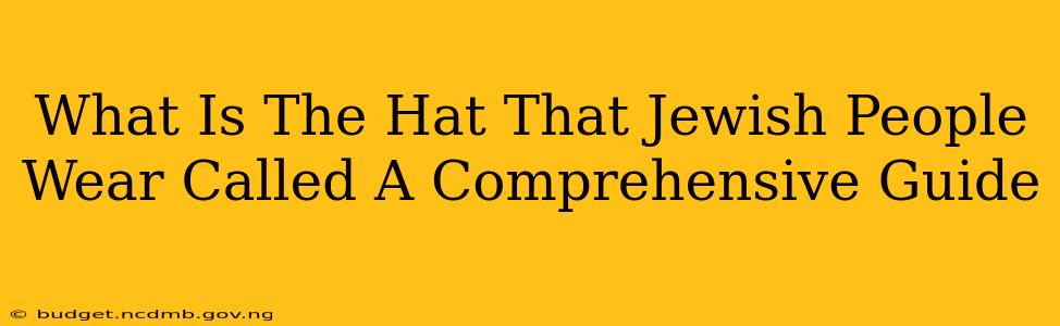 What Is The Hat That Jewish People Wear Called A Comprehensive Guide