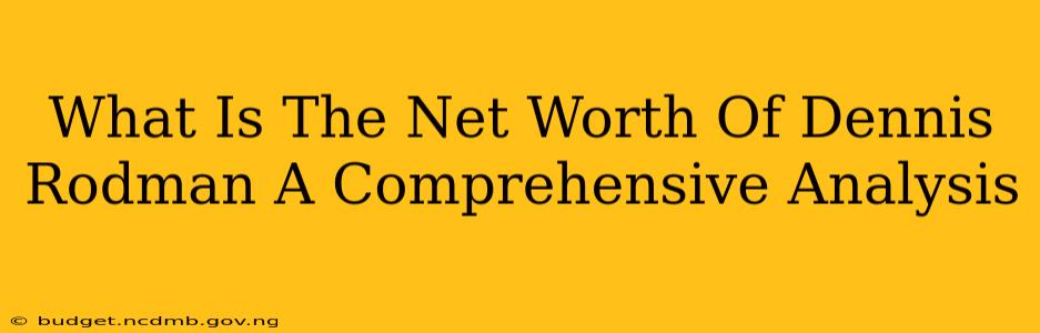 What Is The Net Worth Of Dennis Rodman A Comprehensive Analysis