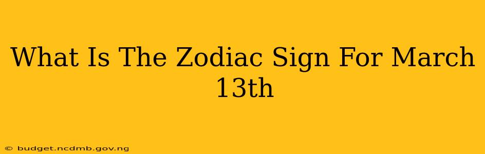 What Is The Zodiac Sign For March 13th