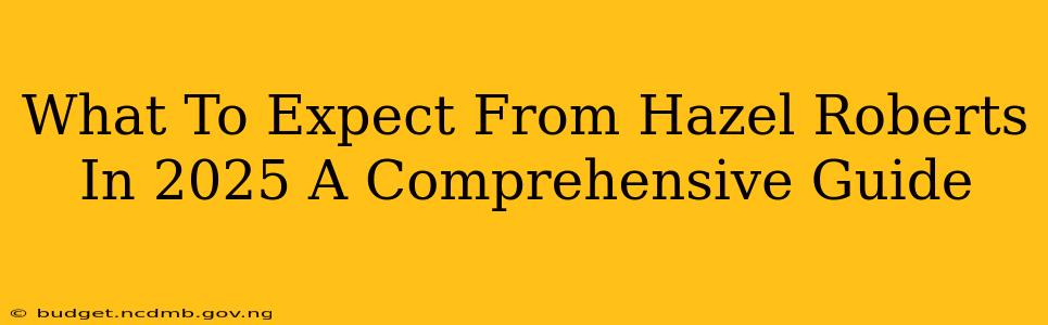 What To Expect From Hazel Roberts In 2025 A Comprehensive Guide