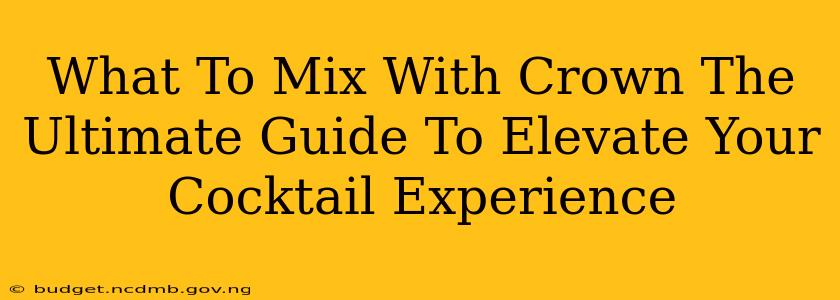 What To Mix With Crown The Ultimate Guide To Elevate Your Cocktail Experience