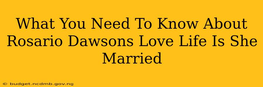 What You Need To Know About Rosario Dawsons Love Life Is She Married