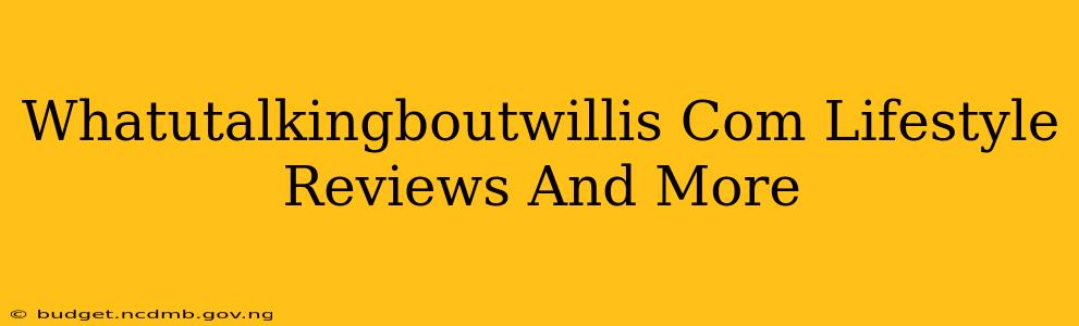 Whatutalkingboutwillis Com Lifestyle Reviews And More