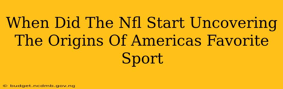 When Did The Nfl Start Uncovering The Origins Of Americas Favorite Sport