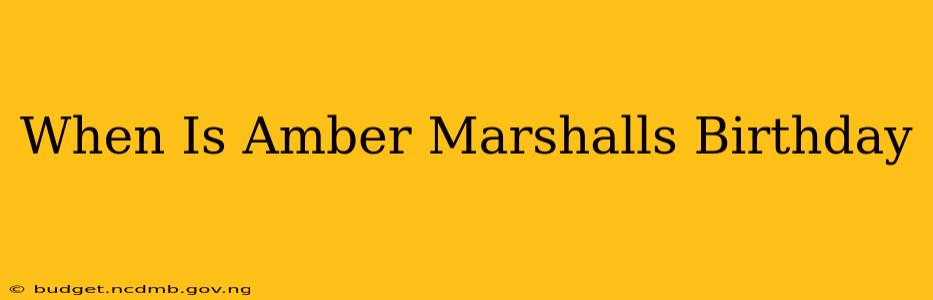 When Is Amber Marshalls Birthday