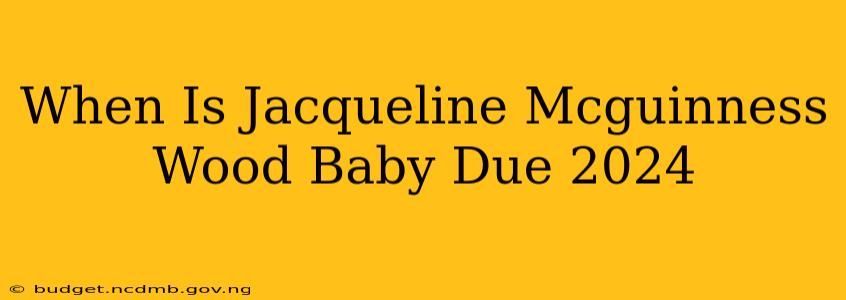 When Is Jacqueline Mcguinness Wood Baby Due 2024