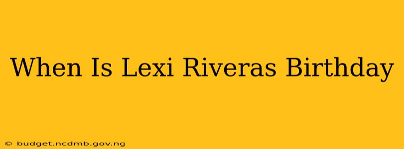 When Is Lexi Riveras Birthday