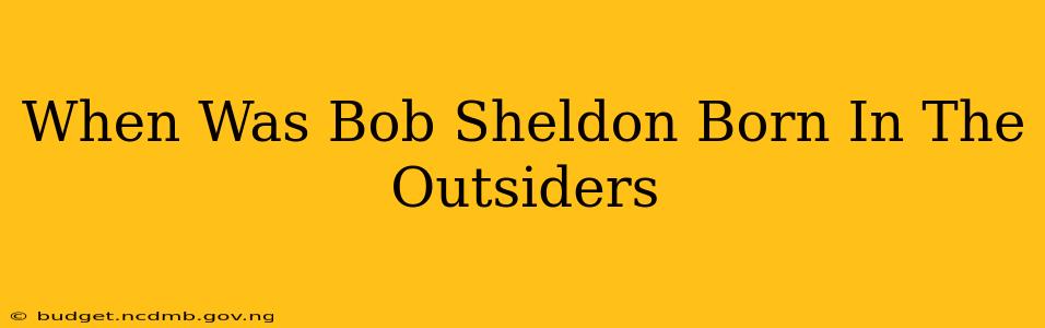 When Was Bob Sheldon Born In The Outsiders