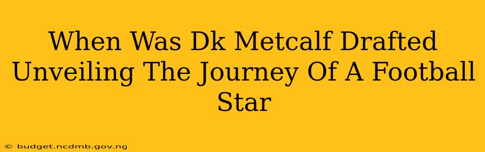 When Was Dk Metcalf Drafted Unveiling The Journey Of A Football Star