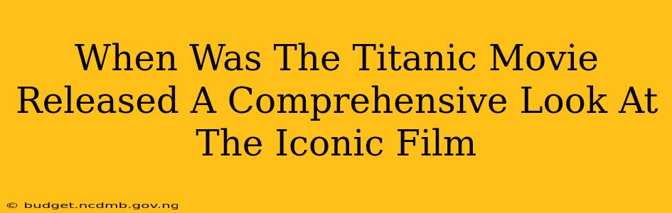 When Was The Titanic Movie Released A Comprehensive Look At The Iconic Film