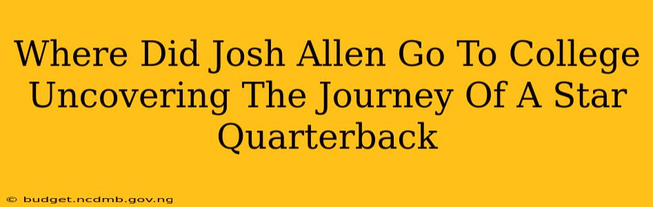 Where Did Josh Allen Go To College Uncovering The Journey Of A Star Quarterback