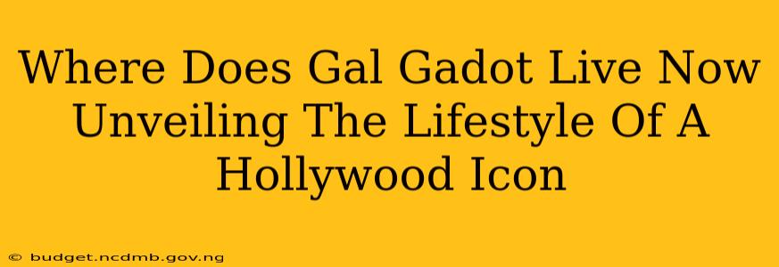 Where Does Gal Gadot Live Now Unveiling The Lifestyle Of A Hollywood Icon
