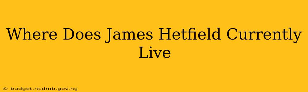 Where Does James Hetfield Currently Live