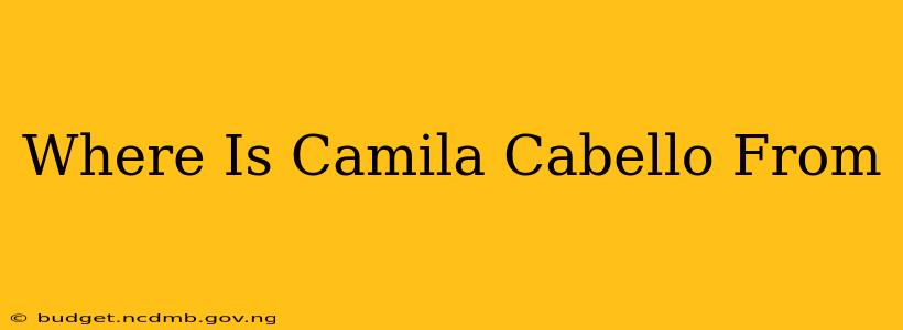 Where Is Camila Cabello From