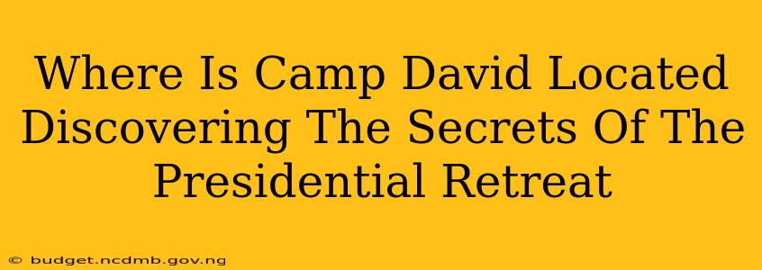 Where Is Camp David Located Discovering The Secrets Of The Presidential Retreat