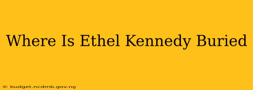 Where Is Ethel Kennedy Buried