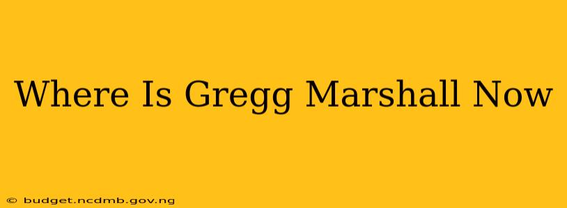 Where Is Gregg Marshall Now