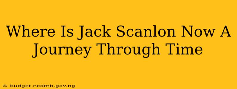 Where Is Jack Scanlon Now A Journey Through Time