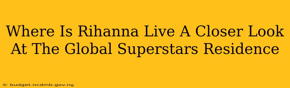 Where Is Rihanna Live A Closer Look At The Global Superstars Residence