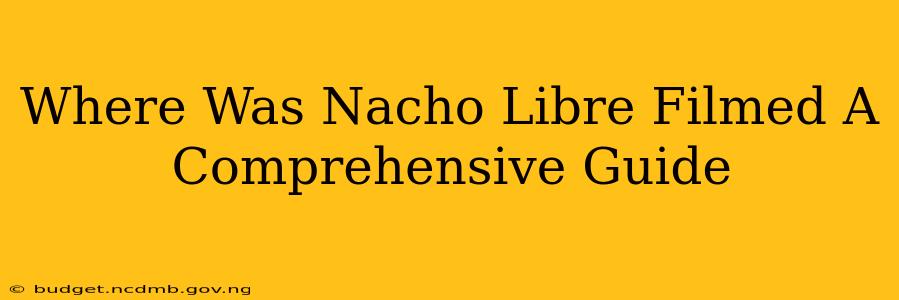 Where Was Nacho Libre Filmed A Comprehensive Guide