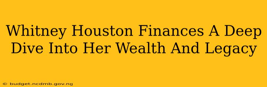 Whitney Houston Finances A Deep Dive Into Her Wealth And Legacy