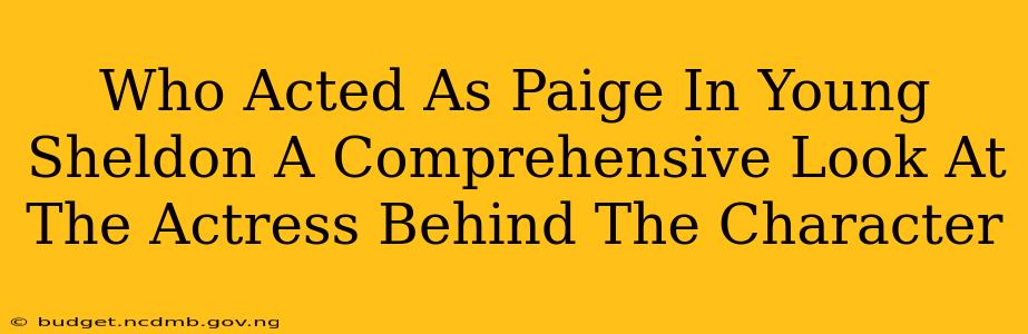 Who Acted As Paige In Young Sheldon A Comprehensive Look At The Actress Behind The Character