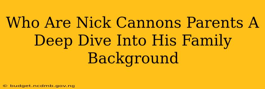 Who Are Nick Cannons Parents A Deep Dive Into His Family Background