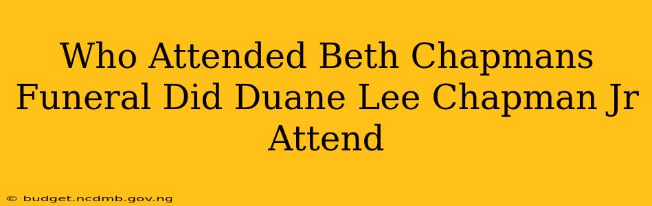 Who Attended Beth Chapmans Funeral Did Duane Lee Chapman Jr Attend