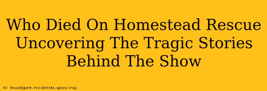 Who Died On Homestead Rescue Uncovering The Tragic Stories Behind The Show