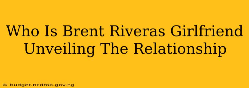 Who Is Brent Riveras Girlfriend Unveiling The Relationship