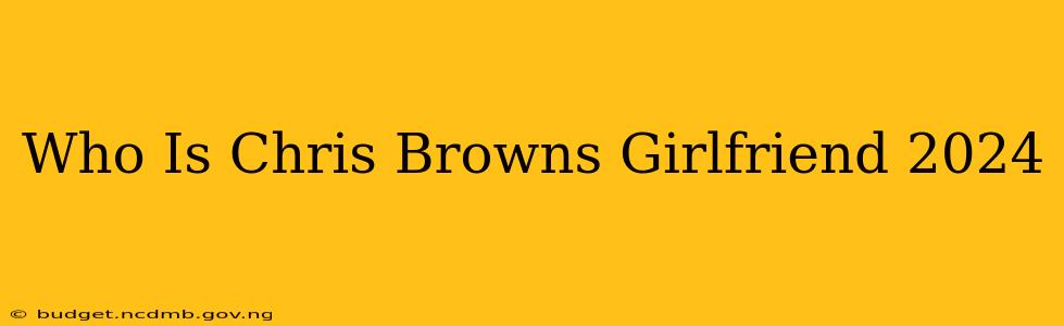 Who Is Chris Browns Girlfriend 2024