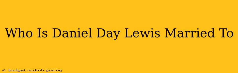 Who Is Daniel Day Lewis Married To
