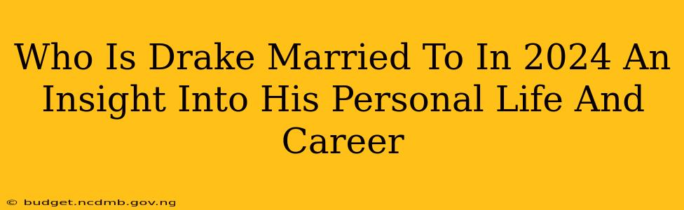 Who Is Drake Married To In 2024 An Insight Into His Personal Life And Career