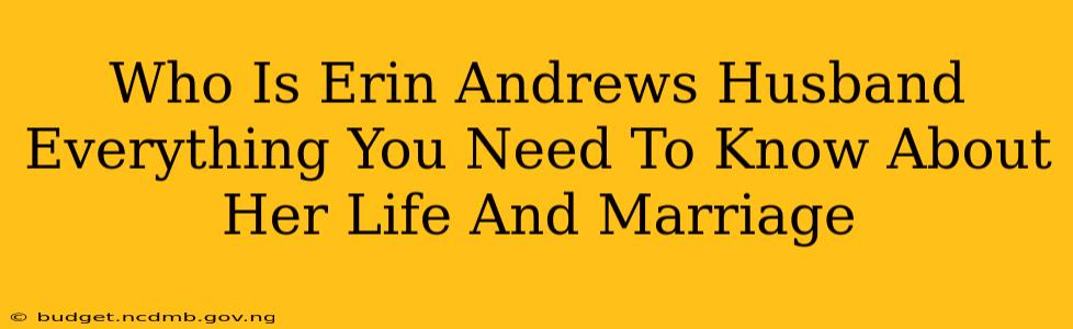 Who Is Erin Andrews Husband Everything You Need To Know About Her Life And Marriage