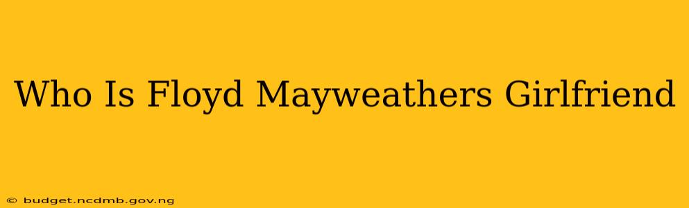 Who Is Floyd Mayweathers Girlfriend
