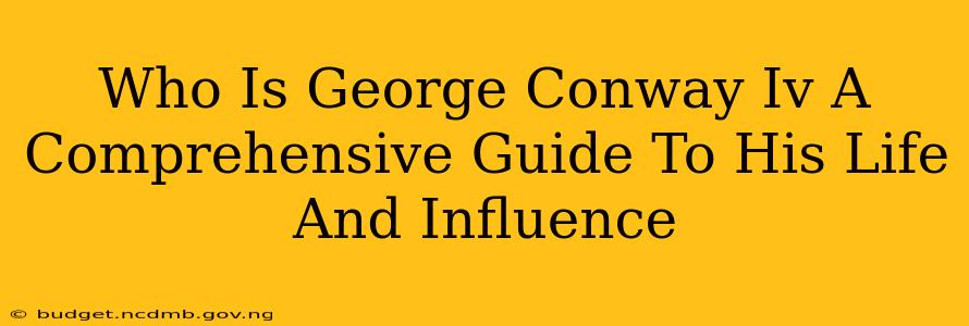 Who Is George Conway Iv A Comprehensive Guide To His Life And Influence
