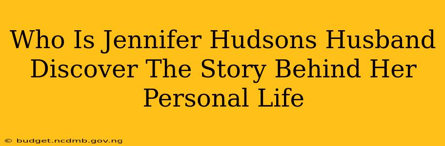 Who Is Jennifer Hudsons Husband Discover The Story Behind Her Personal Life