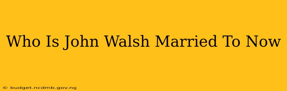 Who Is John Walsh Married To Now