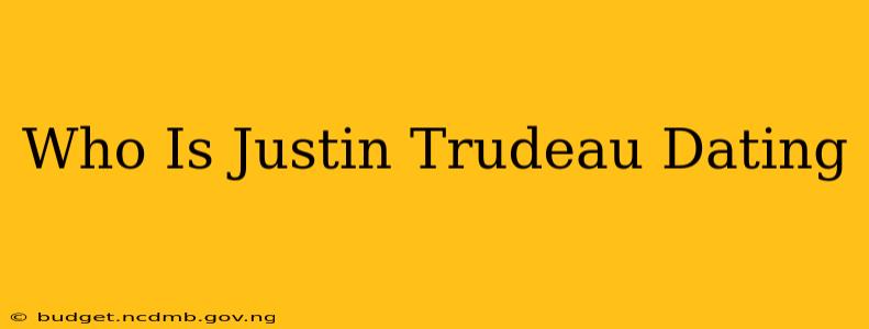 Who Is Justin Trudeau Dating