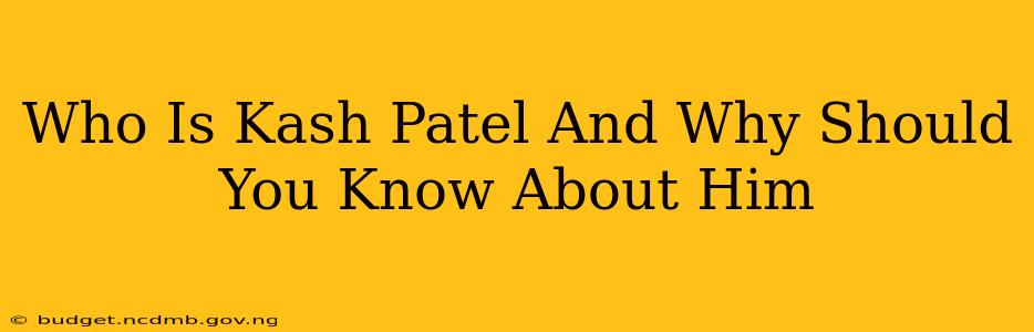 Who Is Kash Patel And Why Should You Know About Him