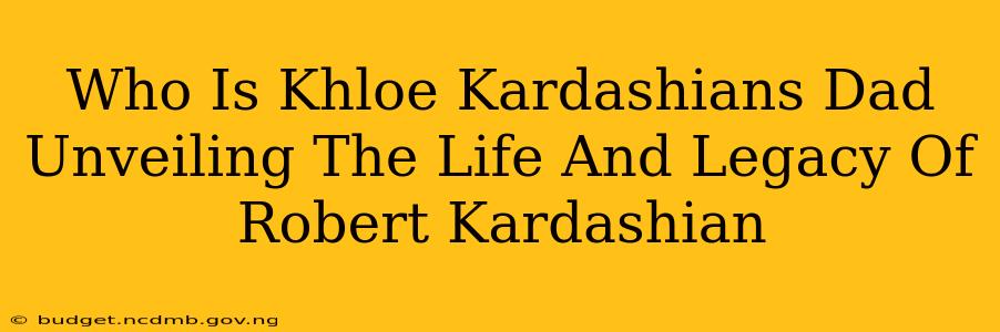 Who Is Khloe Kardashians Dad Unveiling The Life And Legacy Of Robert Kardashian