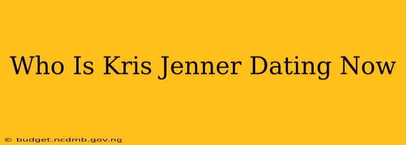 Who Is Kris Jenner Dating Now