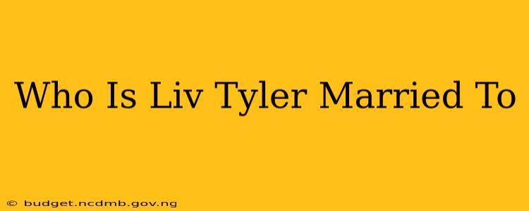 Who Is Liv Tyler Married To