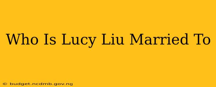 Who Is Lucy Liu Married To