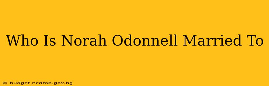 Who Is Norah Odonnell Married To